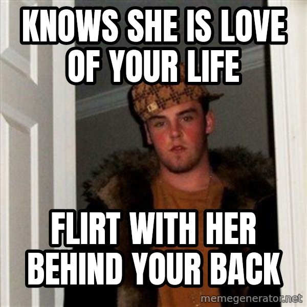 Scumbag Steve meme: Knows she is love of your life / flirt with her behind your back