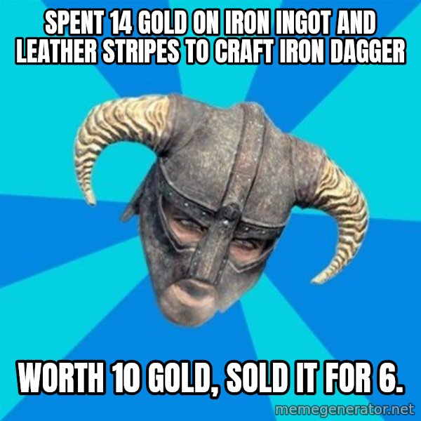 skyrim stan meme: spent 14 gold on iron ingot and leather stripes to craft iron dagger / worth 10 gold, sold it for 6.
