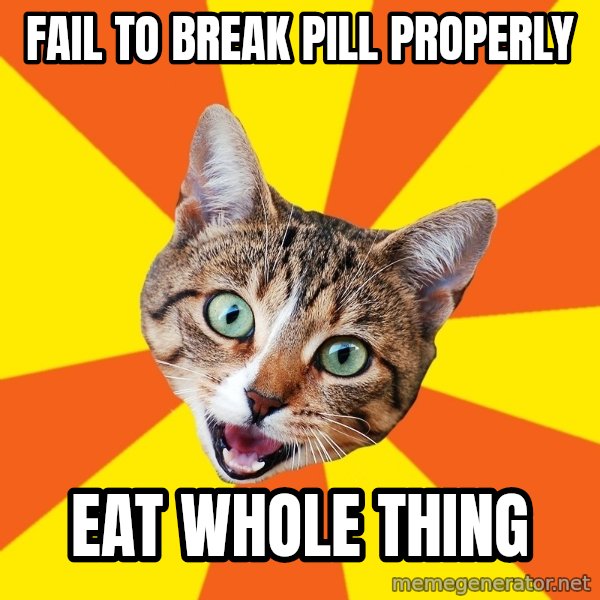 Bad Advice Cat meme: fail to break pill properly / eat whole thing