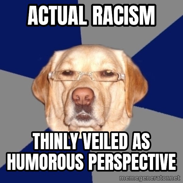 Racist Dog meme: actual racism / thinly veiled as humorous perspective
