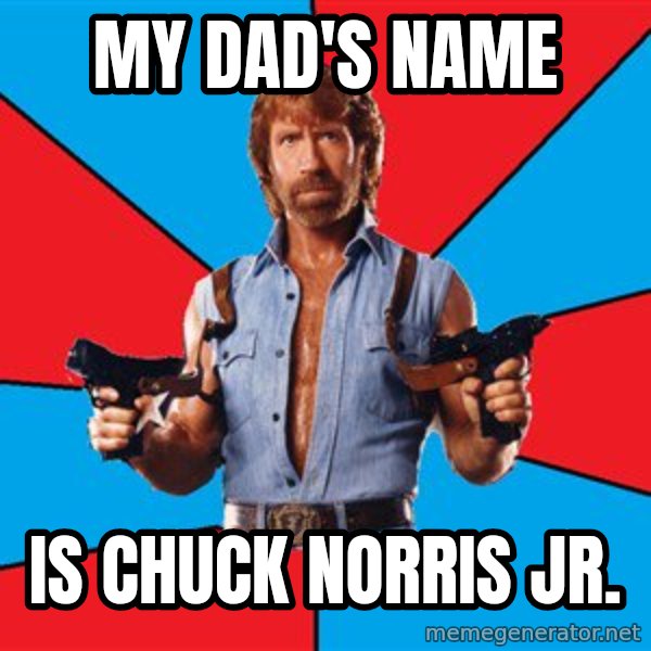 Chuck Norris  meme: my dad's name / is chuck norris jr.