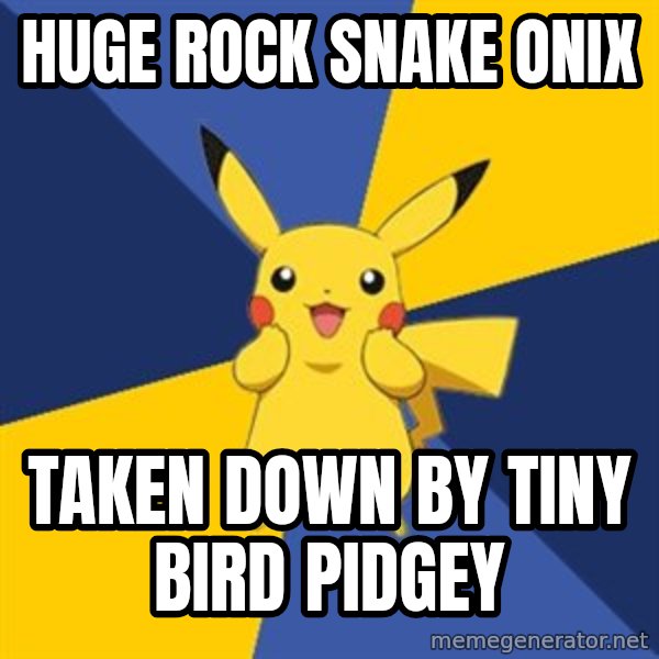 Pokemon Logic  meme: Huge Rock Snake Onix / Taken down by tiny bird pidgey