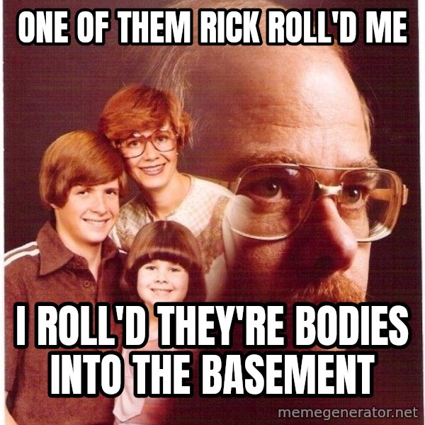 Vengeance Dad meme: one of them rick roll'd me / i roll'd they're bodies into the basement