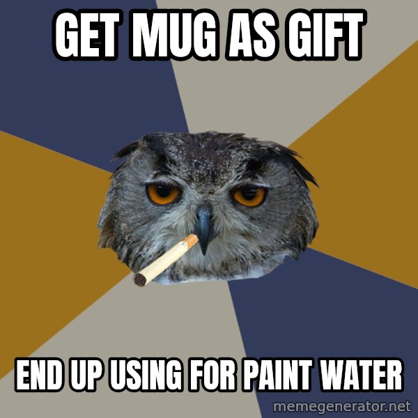 Art Student Owl meme: GET MUG AS GIFT / END UP USING FOR PAINT WATER