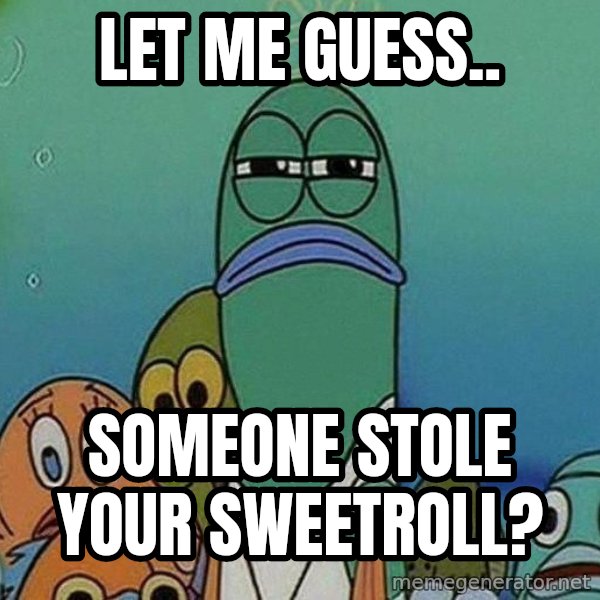 Serious Fish Spongebob meme: let me guess.. / someone stole your sweetroll?