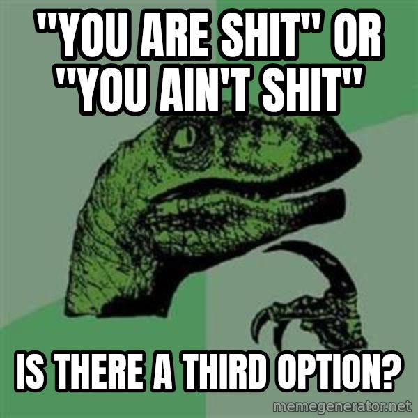 Philosoraptor meme: "you are shit" or "you ain't shit" / is there a third option?