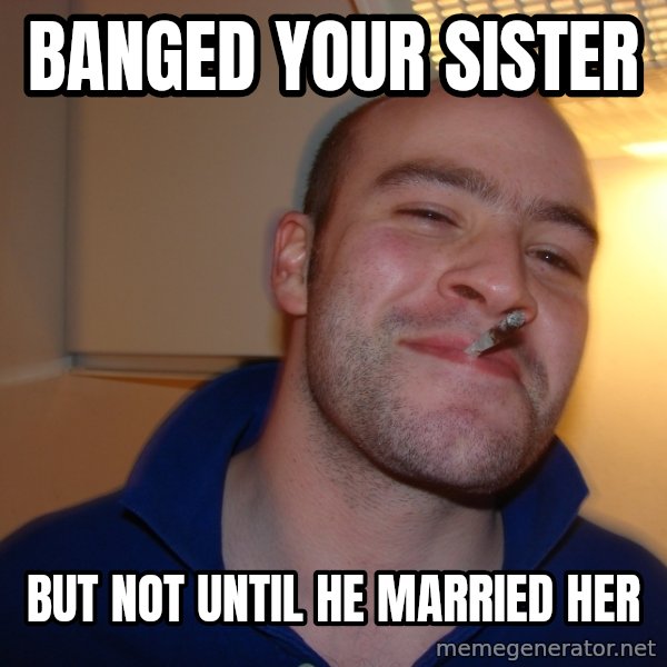 Good Guy Greg meme: banged your sister / but not until he married her