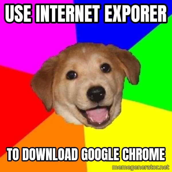 Advice Dog meme: Use internet exporer / to download google chrome