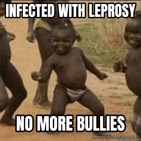 Third World Success meme: infected with leprosy / no more bullies