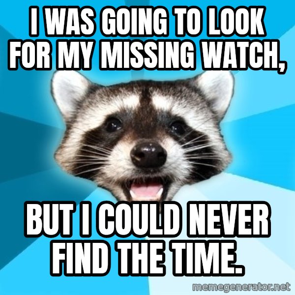 Lame Pun Coon meme: I was going to look for my missing watch, / BUT I COULD NEVER FIND THE TIME.