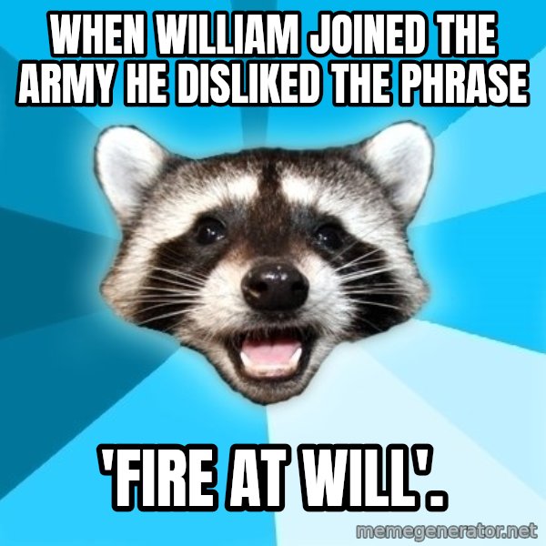Lame Pun Coon meme: When William joined the army he disliked the phrase / 'FIRE AT WILL'.
