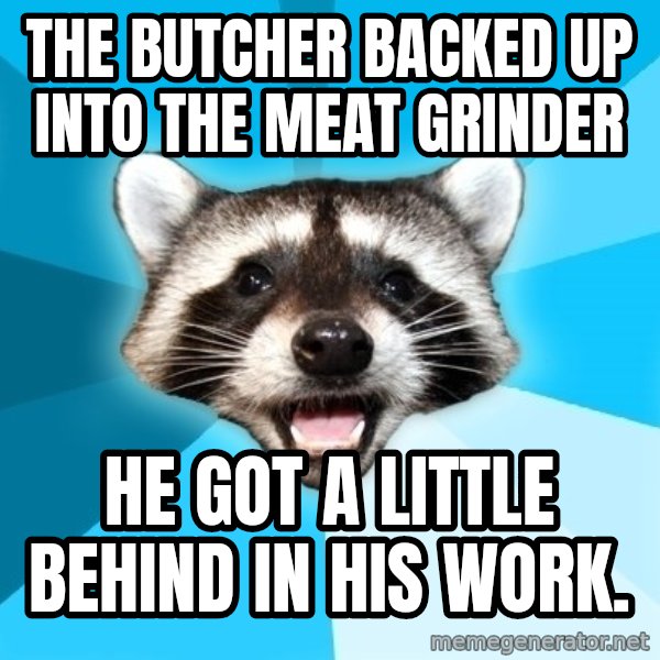 Lame Pun Coon meme: The butcher backed up into the meat grinder / He GOT A LITTLE BEHIND IN HIS WORK.
