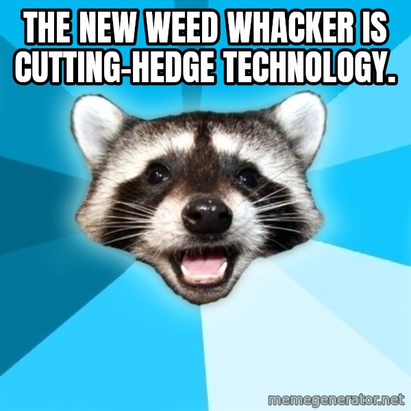 Lame Pun Coon meme: The new weed whacker is cutting-hedge technology.