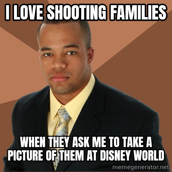 Successful Black Man meme: I LOVE SHOOTING FAMILIES / WHEN THEY ASK ME TO TAKE A PICTURE OF THEM AT DISNEY WORLD
