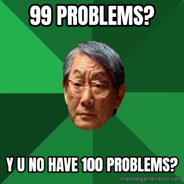High Expectations Asian Father meme: 99 problems? / y u no have 100 problems?