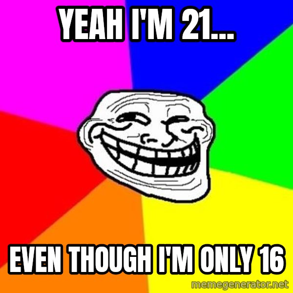 Trollface meme: yeah i'm 21... / even though i'm only 16