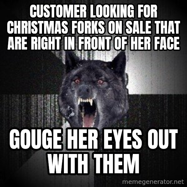 Insanity Wolf meme: customer looking for christmas forks on sale  that are right in front of her face / gouge her eyes out with them