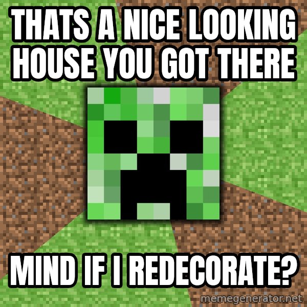 Minecraft Creeper meme: Thats a nice looking house you got there / mind if i redecorate?