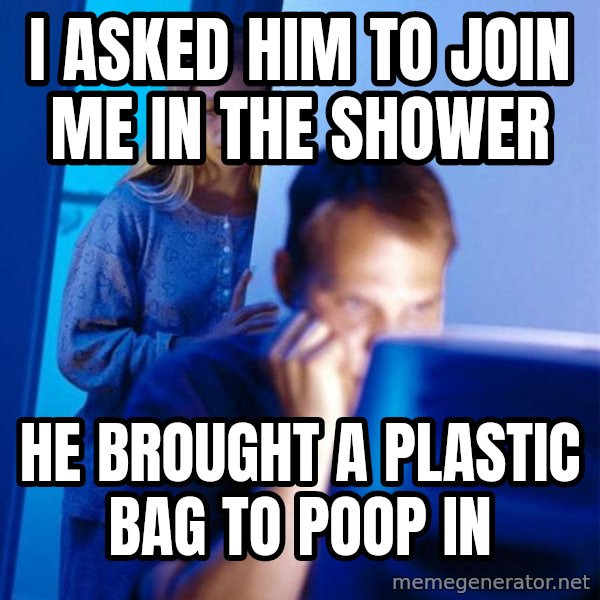 Redditors Wife meme: I asked him to join me in the shower / he brought a plastic bag to poop in