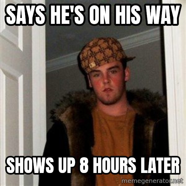 Scumbag Steve meme: Says he's on his way / shows up 8 hours later