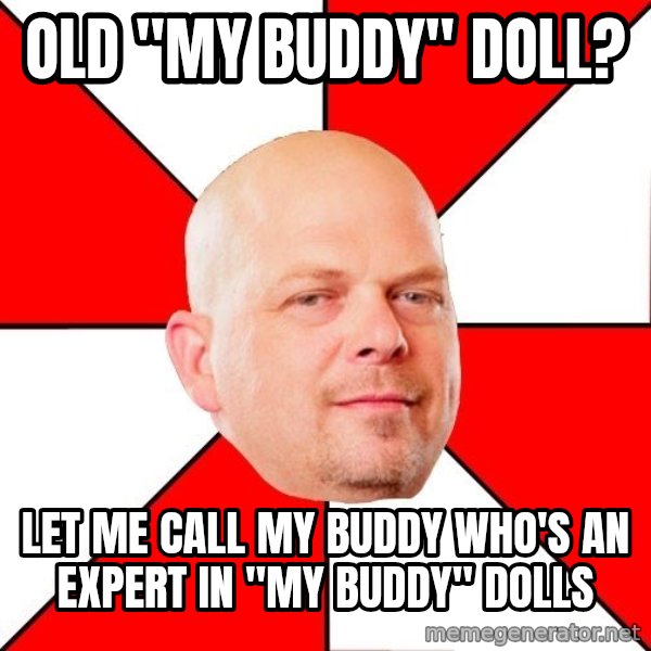 Pawn Stars meme: OLD "MY BUDDY" DOLL? / LET ME CALL MY BUDDY WHO'S AN EXPERT IN "MY BUDDY" DOLLS