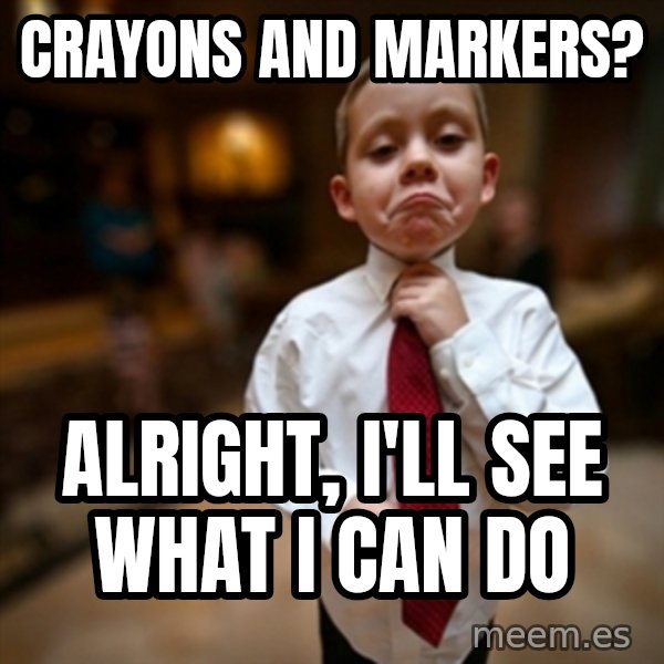 Alright Then Business Kid meme: Crayons and markers? / Alright, i'll see what i can do