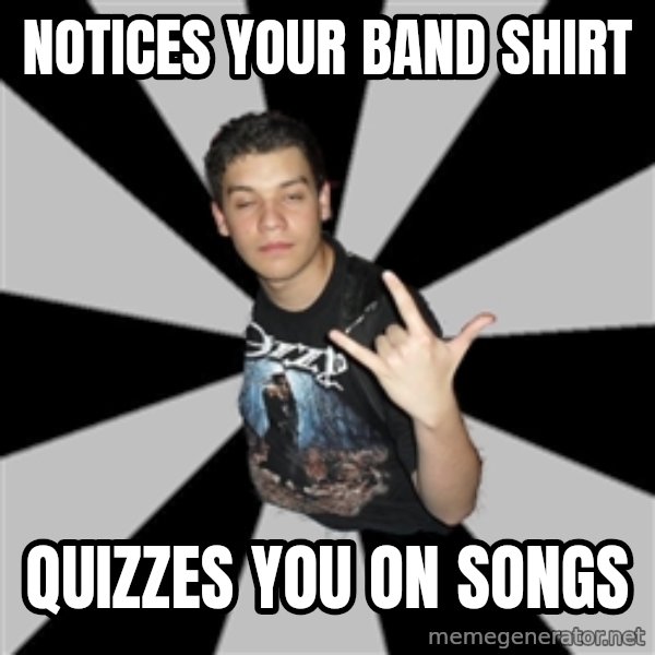 Metal Boy From Hell meme: Notices your band shirt / quizzes you on songs