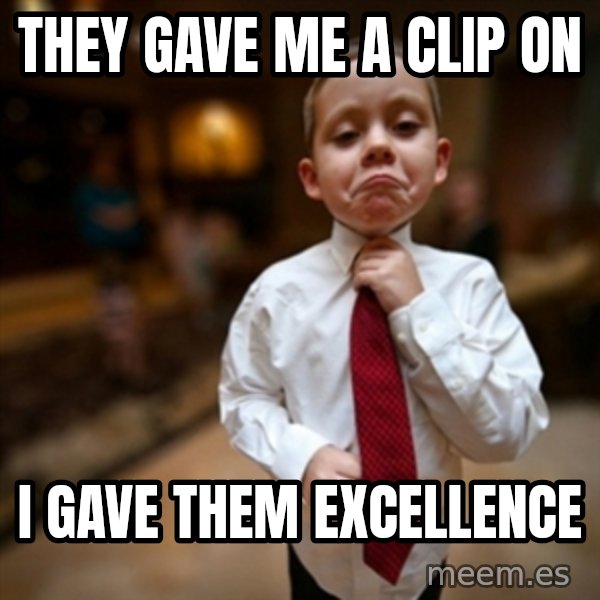 Alright Then Business Kid meme: They gave me a Clip on / I gave them Excellence
