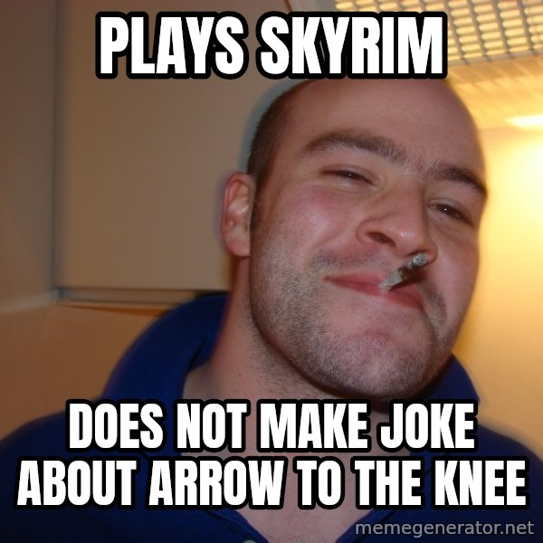 Good Guy Greg meme: plays skyrim / does not make joke about arrow to the knee