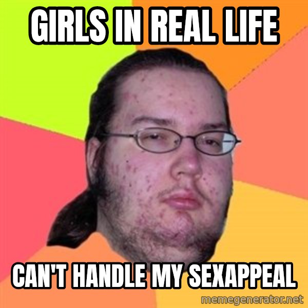 Butthurt Dweller meme: girls in real life / can't handle my sexappeal
