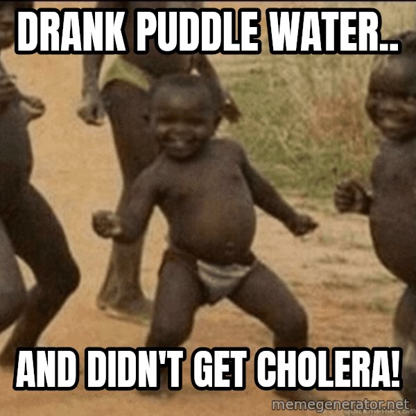 Third World Success meme: drank puddle water.. / and didn't get cholera!