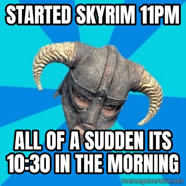 skyrim stan meme: started skyrim 11pm / all of a sudden its 10:30 in the morning