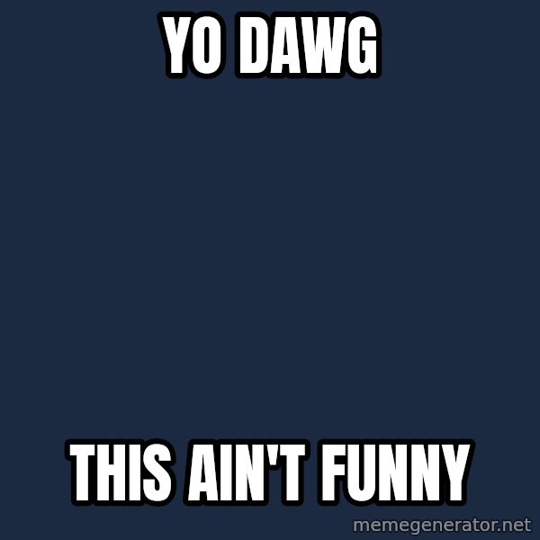 Yo Dawg meme: yo dawg / this ain't funny