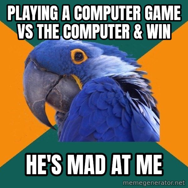 Paranoid Parrot meme: playing a computer game vs the computer & win / he's mad at me