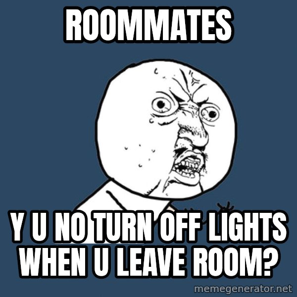 Y U No meme: ROOMMATES / Y U NO TURN OFF LIGHTS WHEN U LEAVE ROOM?