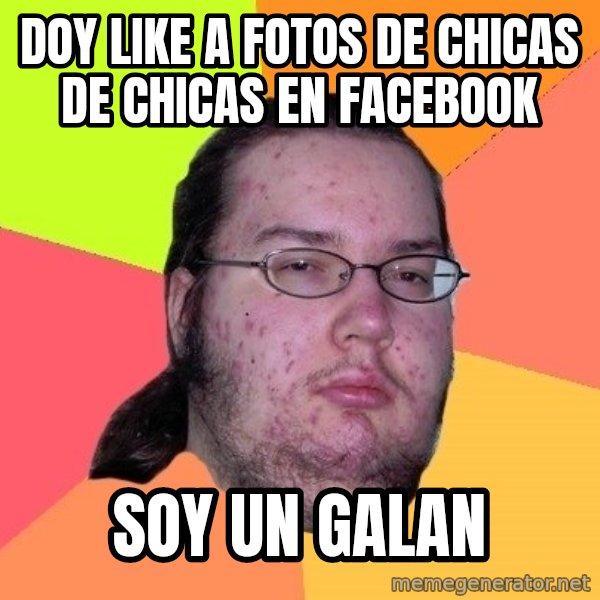gordo granudo meme: doy like a fotos de chicas de chicas en facebook / soy un galan