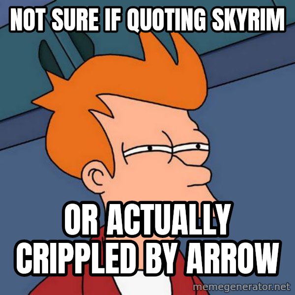 Futurama Fry meme: Not sure if quoting skyrim / or actually crippled by arrow