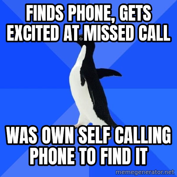 Socially Awkward Penguin meme: FINDS PHONE, GETS EXCITED AT MISSED CALL / WAS OWN SELF CALLING PHONE TO FIND IT