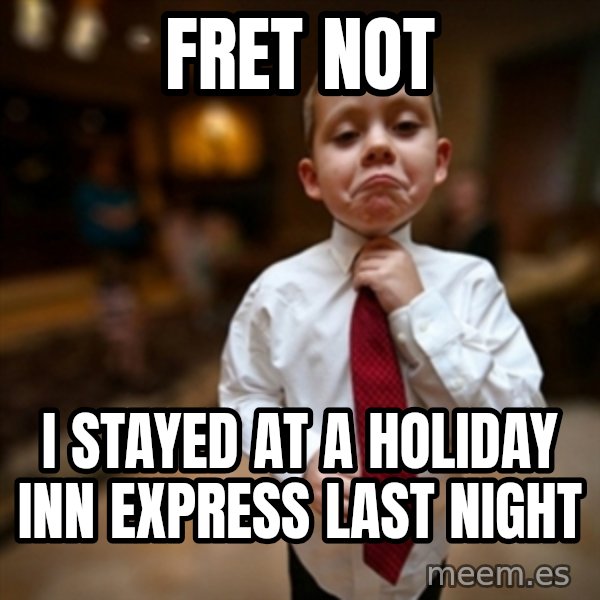 Alright Then Business Kid meme: Fret not / I stayed at a Holiday Inn Express last night
