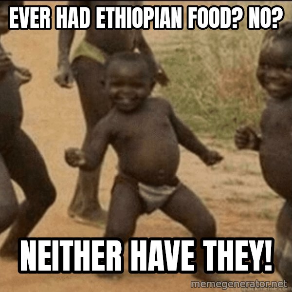Third World Success meme: ever had ethiopian food? no? / neither have they!