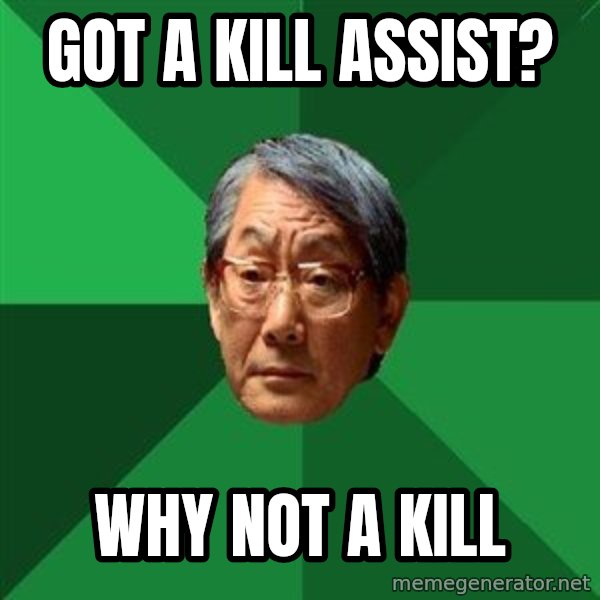High Expectations Asian Father meme: got a kill assist? / why not A kill