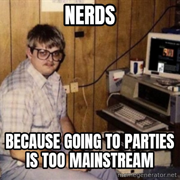 Nerd meme: nerds / because going to parties is too mainstream