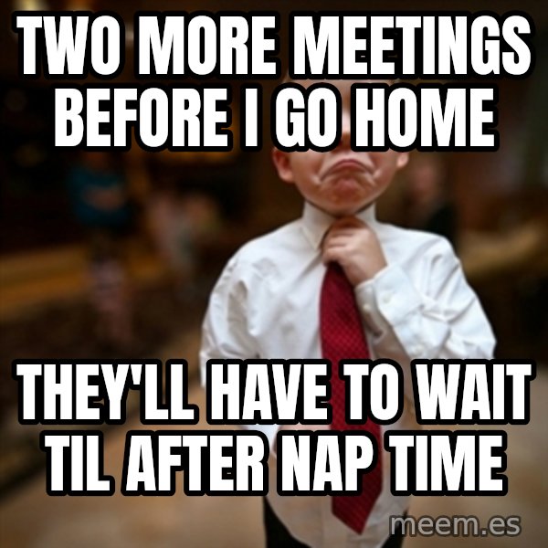 Alright Then Business Kid meme: two more meetings before i go home / they'll have to wait til after nap time