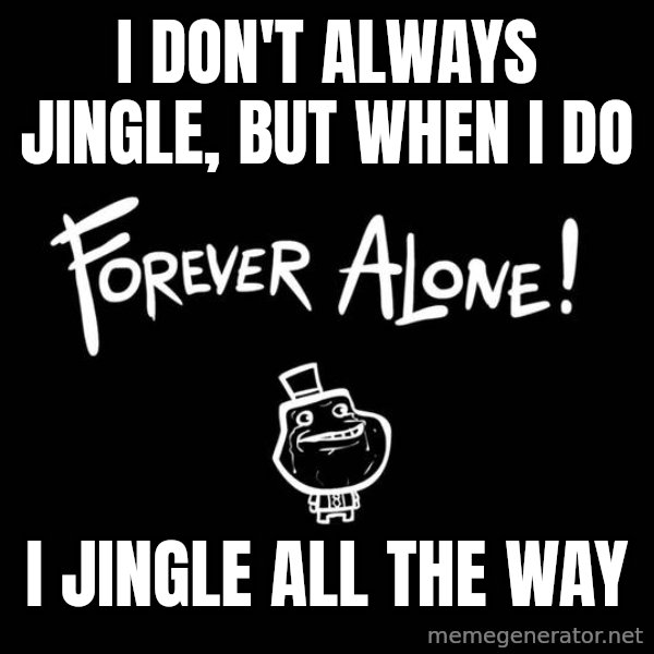 The Most Interesting Man In The World meme: i don't always jingle, but when I do / I jingle all the way
