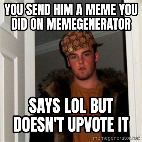 Scumbag Steve meme: you send him a meme you did on memegenerator / says lol but doesn't upvote it