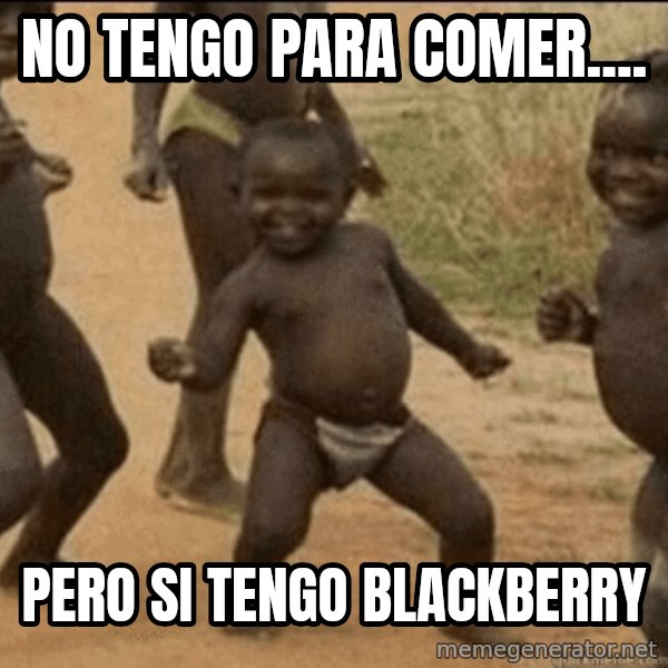 Third World Success meme: No tengo para comer.... / pero si tengo blackberry
