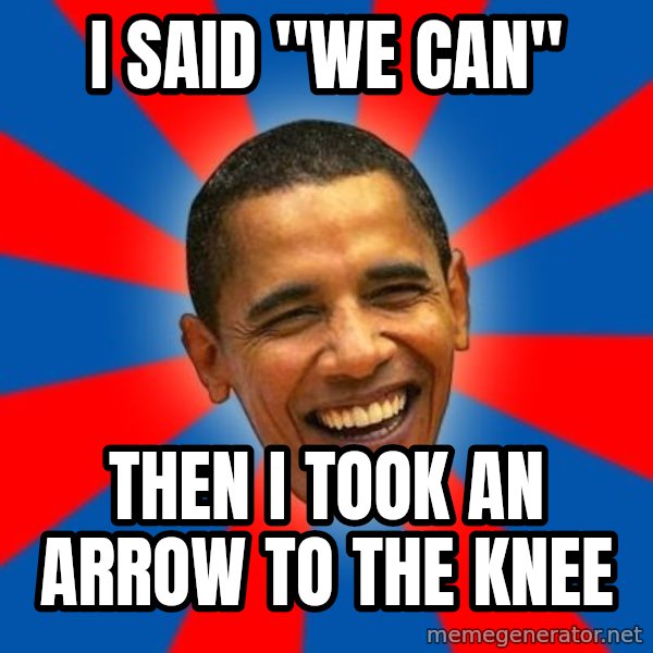 Obama meme: I SAID "We CAN" / Then I took an arrow to the knee