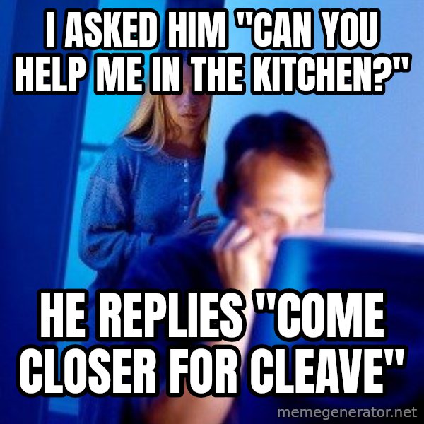 Internet Husband meme: I ASKED HIM "CAN you help me in the kitchen?" / he replies "Come closer for cleave"