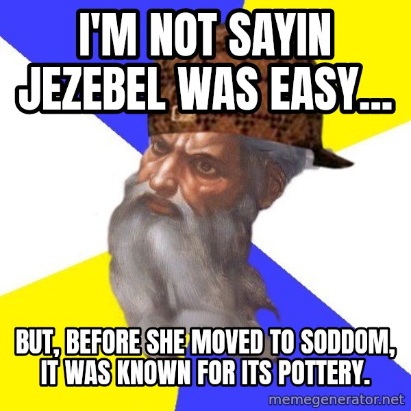 Scumbag God meme: I'm not sayin jezebel was easy... / but, before she moved to soddom, it was known for its pottery.