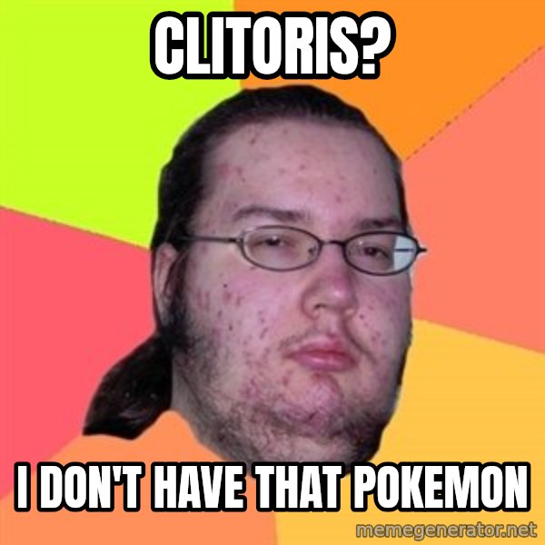 Butthurt Dweller meme: Clitoris? / i don't have that pokemon